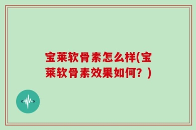宝莱软骨素怎么样(宝莱软骨素效果如何？)