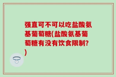强直可不可以吃盐酸氨基葡萄糖(盐酸氨基葡萄糖有没有饮食限制？)