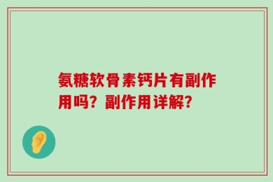 氨糖软骨素钙片有副作用吗？副作用详解？