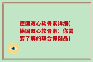 德国双心软骨素详细(德国双心软骨素：你需要了解的联合保健品)