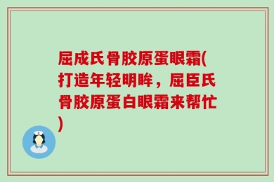 屈成氏骨胶原蛋眼霜(打造年轻明眸，屈臣氏骨胶原蛋白眼霜来帮忙)