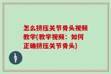 怎么挤压关节骨头视频教学(教学视频：如何正确挤压关节骨头)