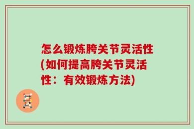 怎么锻炼胯关节灵活性(如何提高胯关节灵活性：有效锻炼方法)