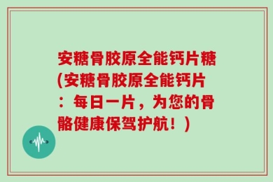 安糖骨胶原全能钙片糖(安糖骨胶原全能钙片：每日一片，为您的骨骼健康保驾护航！)