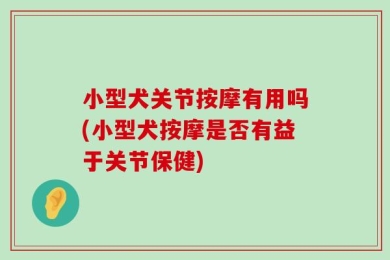 小型犬关节按摩有用吗(小型犬按摩是否有益于关节保健)