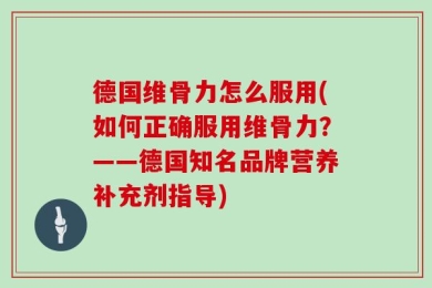 德国维骨力怎么服用(如何正确服用维骨力？——德国知名品牌营养补充剂指导)