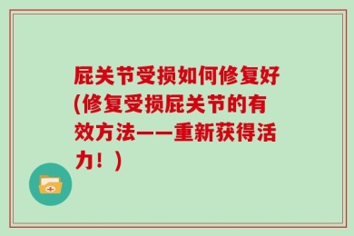 屁关节受损如何修复好(修复受损屁关节的有效方法——重新获得活力！)