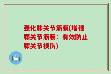 强化膝关节筋膜(增强膝关节筋膜：有效防止膝关节损伤)