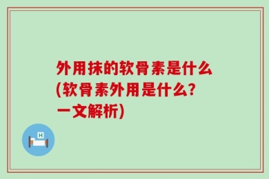 外用抹的软骨素是什么(软骨素外用是什么？一文解析)