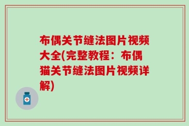 布偶关节缝法图片视频大全(完整教程：布偶猫关节缝法图片视频详解)