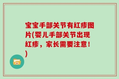 宝宝手部关节有红疹图片(婴儿手部关节出现红疹，家长需要注意！)