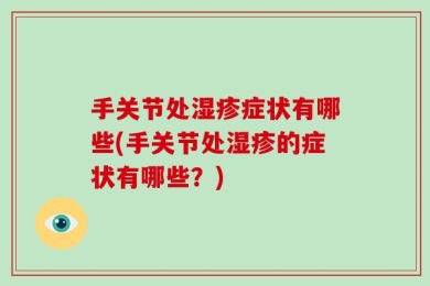 手关节处湿疹症状有哪些(手关节处湿疹的症状有哪些？)
