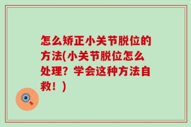 怎么矫正小关节脱位的方法(小关节脱位怎么处理？学会这种方法自救！)