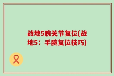 战地5腕关节复位(战地5：手腕复位技巧)