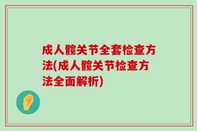 成人髋关节全套检查方法(成人髋关节检查方法全面解析)