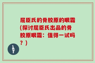 屈臣氏的骨胶原的眼霜(探讨屈臣氏出品的骨胶原眼霜：值得一试吗？)