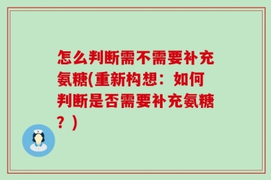 怎么判断需不需要补充氨糖(重新构想：如何判断是否需要补充氨糖？)