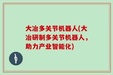 大冶多关节机器人(大冶研制多关节机器人，助力产业智能化)