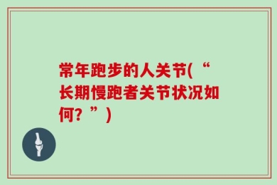 常年跑步的人关节(“长期慢跑者关节状况如何？”)