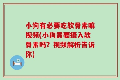 小狗有必要吃软骨素嘛视频(小狗需要摄入软骨素吗？视频解析告诉你)