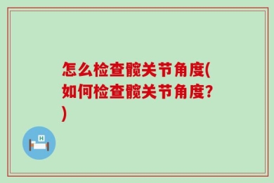 怎么检查髋关节角度(如何检查髋关节角度？)
