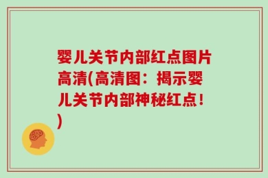 婴儿关节内部红点图片高清(高清图：揭示婴儿关节内部神秘红点！)