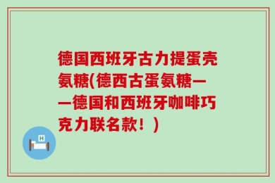 德国西班牙古力提蛋壳氨糖(德西古蛋氨糖——德国和西班牙咖啡巧克力联名款！)