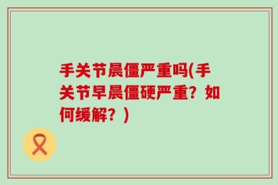 手关节晨僵严重吗(手关节早晨僵硬严重？如何缓解？)