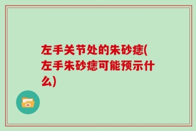 左手关节处的朱砂痣(左手朱砂痣可能预示什么)
