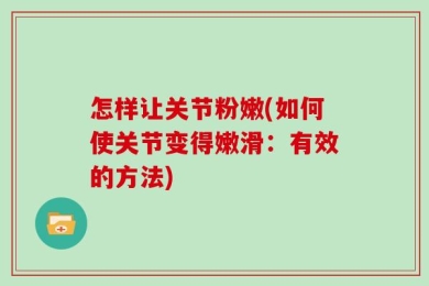 怎样让关节粉嫩(如何使关节变得嫩滑：有效的方法)