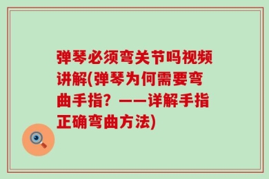 弹琴必须弯关节吗视频讲解(弹琴为何需要弯曲手指？——详解手指正确弯曲方法)