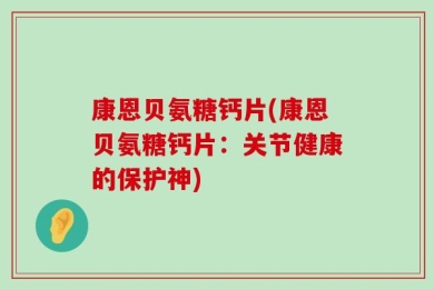 康恩贝氨糖钙片(康恩贝氨糖钙片：关节健康的保护神)