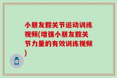 小朋友髋关节运动训练视频(增强小朋友髋关节力量的有效训练视频)
