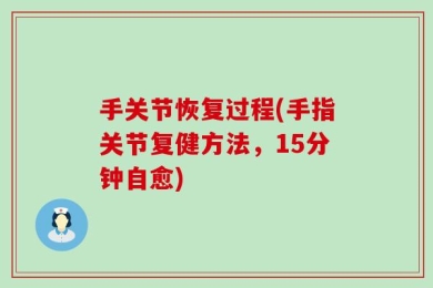 手关节恢复过程(手指关节复健方法，15分钟自愈)