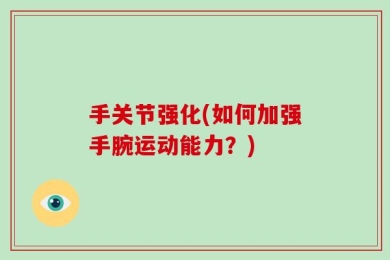 手关节强化(如何加强手腕运动能力？)