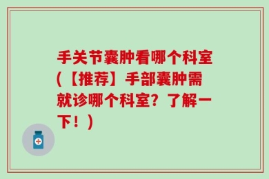 手关节囊肿看哪个科室(【推荐】手部囊肿需就诊哪个科室？了解一下！)