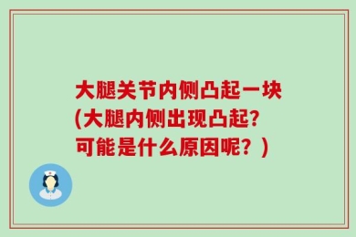 大腿关节内侧凸起一块(大腿内侧出现凸起？可能是什么原因呢？)