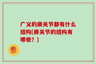 广义的肩关节都有什么结构(肩关节的结构有哪些？)