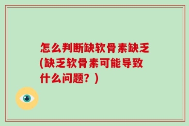怎么判断缺软骨素缺乏(缺乏软骨素可能导致什么问题？)
