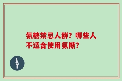 氨糖禁忌人群？哪些人不适合使用氨糖？