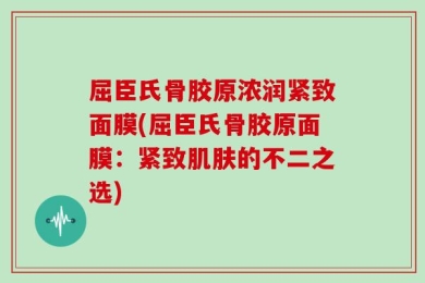 屈臣氏骨胶原浓润紧致面膜(屈臣氏骨胶原面膜：紧致肌肤的不二之选)