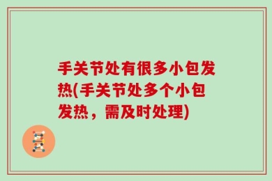 手关节处有很多小包发热(手关节处多个小包发热，需及时处理)