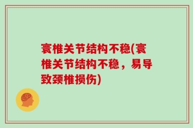 寰椎关节结构不稳(寰椎关节结构不稳，易导致颈椎损伤)