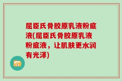 屈臣氏骨胶原乳液粉底液(屈臣氏骨胶原乳液粉底液，让肌肤更水润有光泽)