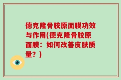 德克隆骨胶原面膜功效与作用(德克隆骨胶原面膜：如何改善皮肤质量？)