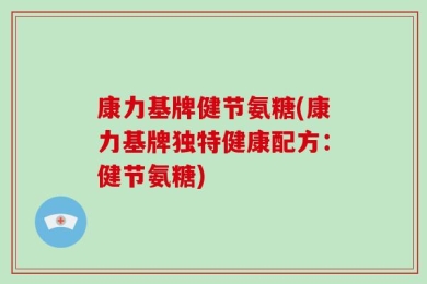 康力基牌健节氨糖(康力基牌独特健康配方：健节氨糖)