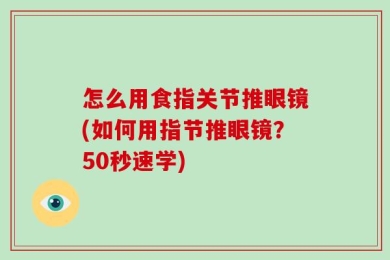 怎么用食指关节推眼镜(如何用指节推眼镜？50秒速学)