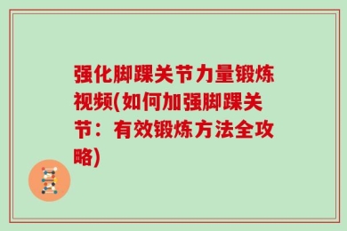 强化脚踝关节力量锻炼视频(如何加强脚踝关节：有效锻炼方法全攻略)