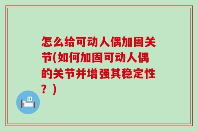 怎么给可动人偶加固关节(如何加固可动人偶的关节并增强其稳定性？)