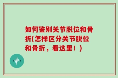 如何鉴别关节脱位和骨折(怎样区分关节脱位和骨折，看这里！)